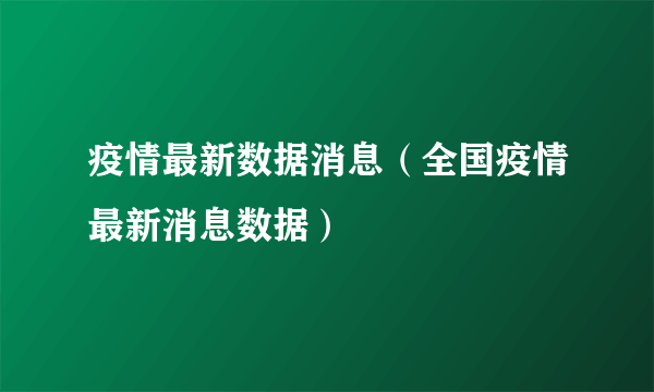 疫情最新数据消息（全国疫情最新消息数据）