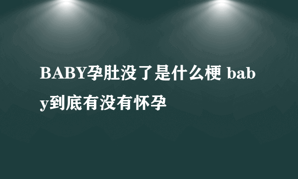 BABY孕肚没了是什么梗 baby到底有没有怀孕