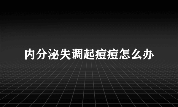 内分泌失调起痘痘怎么办