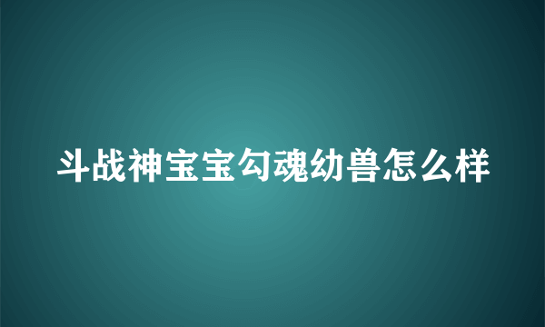 斗战神宝宝勾魂幼兽怎么样