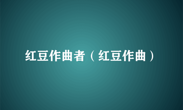 红豆作曲者（红豆作曲）