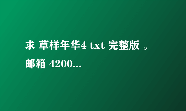 求 草样年华4 txt 完整版 。 邮箱 420039820@qq.com