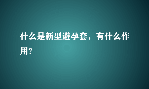 什么是新型避孕套，有什么作用?