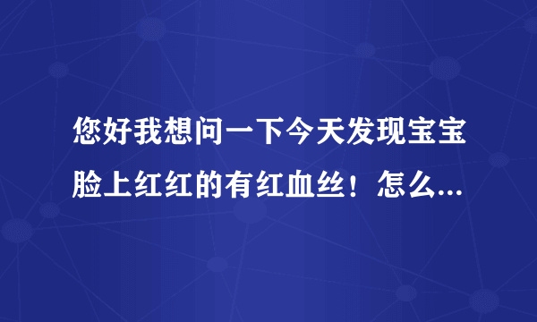 您好我想问一下今天发现宝宝脸上红红的有红血丝！怎么办？可以给宝宝用强生婴儿牛奶营养霜吗？