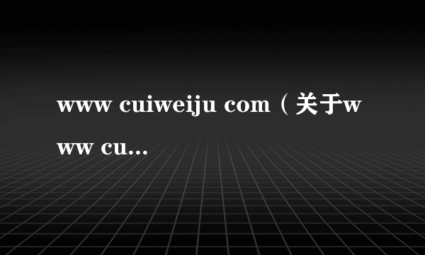 www cuiweiju com（关于www cuiweiju com的简介）