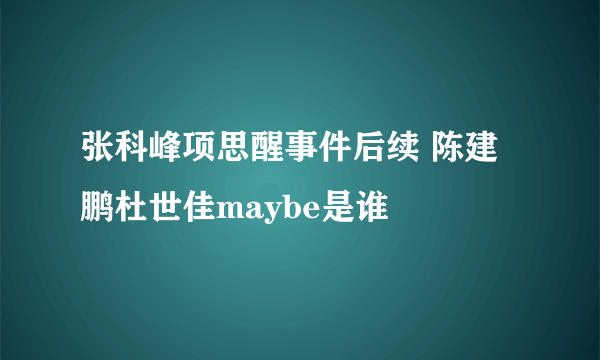 张科峰项思醒事件后续 陈建鹏杜世佳maybe是谁