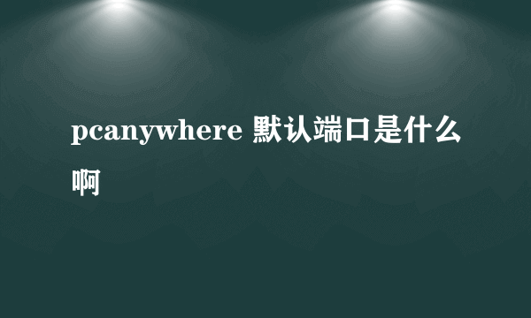 pcanywhere 默认端口是什么啊