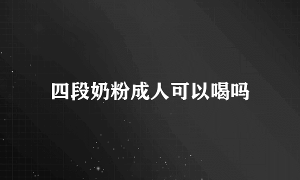 四段奶粉成人可以喝吗