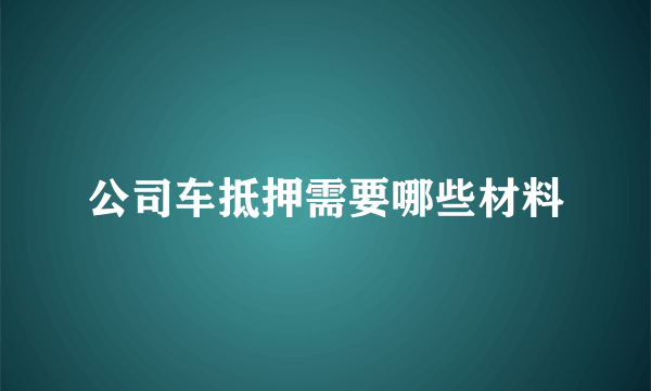 公司车抵押需要哪些材料