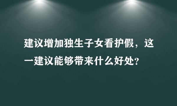 建议增加独生子女看护假，这一建议能够带来什么好处？