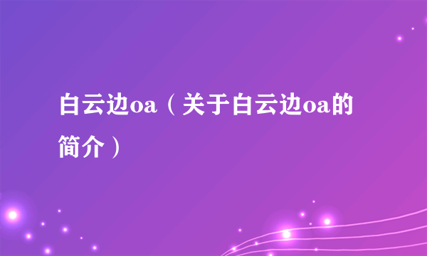 白云边oa（关于白云边oa的简介）