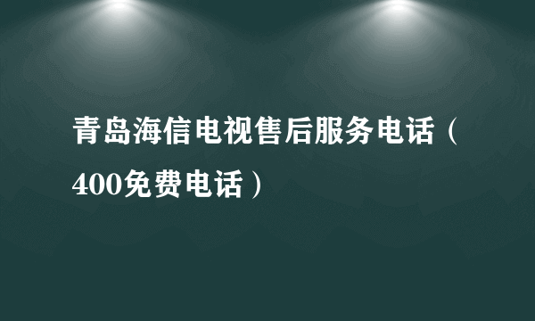 青岛海信电视售后服务电话（400免费电话）