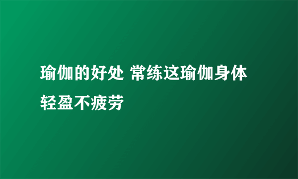 瑜伽的好处 常练这瑜伽身体轻盈不疲劳