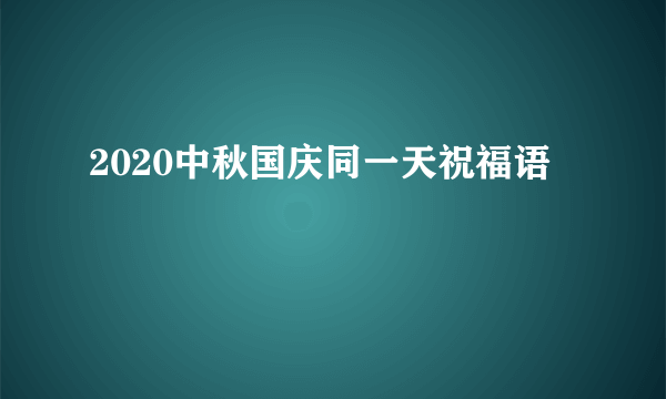 2020中秋国庆同一天祝福语