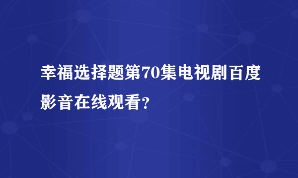 幸福选择题第70集电视剧百度影音在线观看？