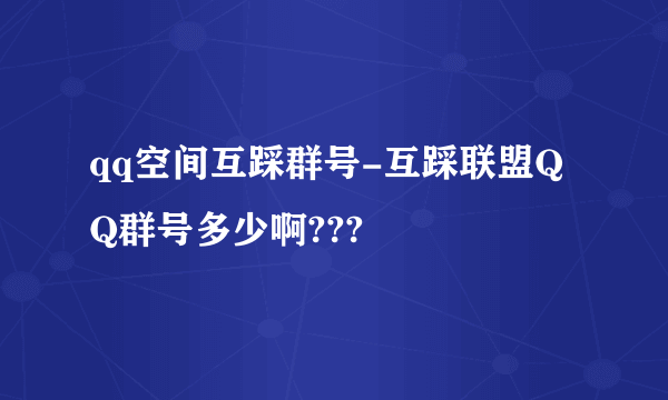 qq空间互踩群号-互踩联盟QQ群号多少啊???