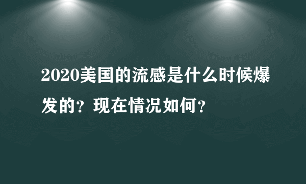 2020美国的流感是什么时候爆发的？现在情况如何？