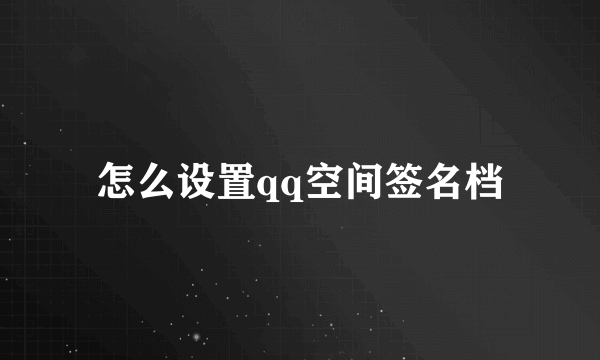 怎么设置qq空间签名档