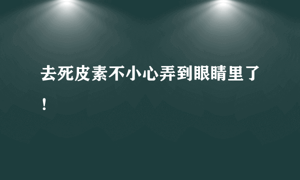 去死皮素不小心弄到眼睛里了！