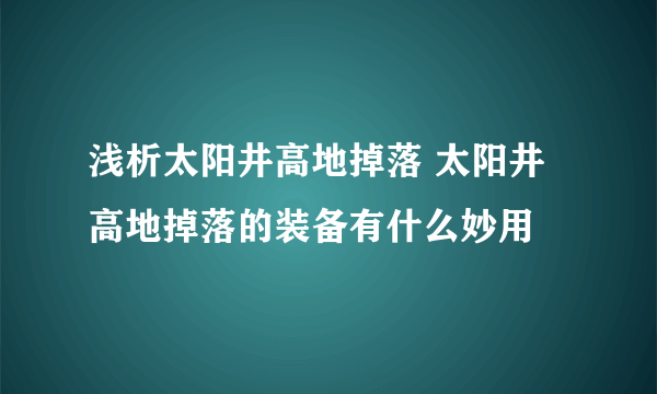 浅析太阳井高地掉落 太阳井高地掉落的装备有什么妙用