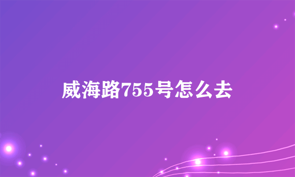 威海路755号怎么去