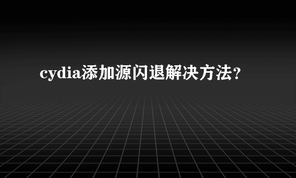 cydia添加源闪退解决方法？