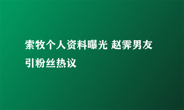 索牧个人资料曝光 赵霁男友引粉丝热议