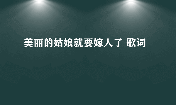 美丽的姑娘就要嫁人了 歌词