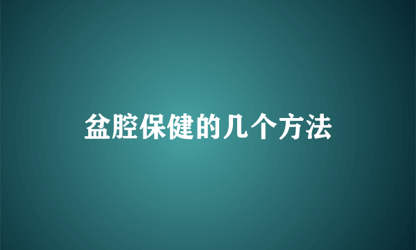 盆腔保健的几个方法