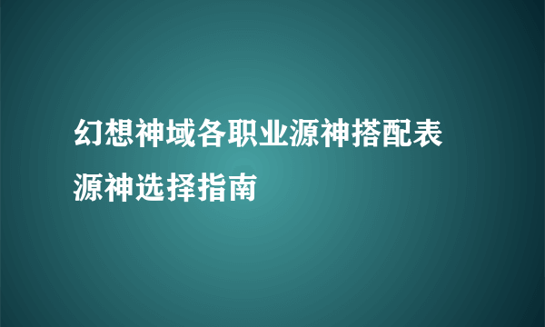 幻想神域各职业源神搭配表 源神选择指南