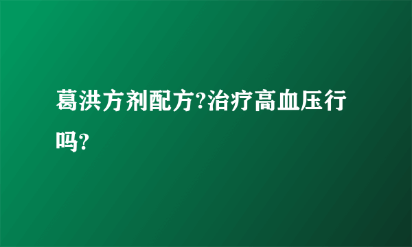 葛洪方剂配方?治疗高血压行吗?