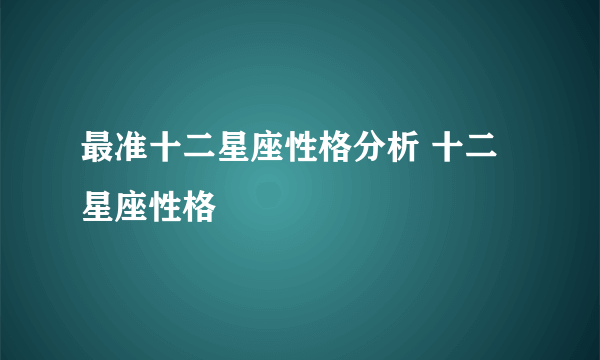 最准十二星座性格分析 十二星座性格