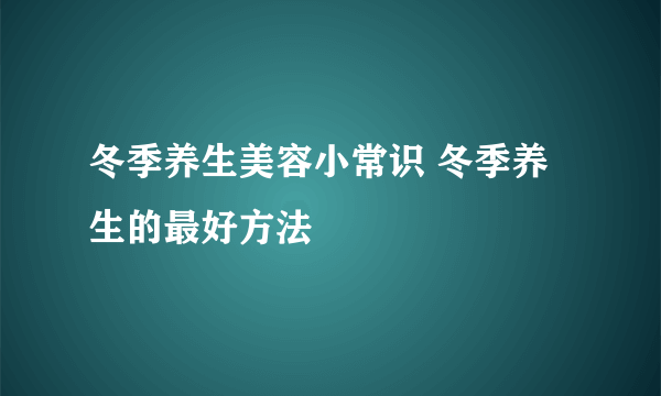 冬季养生美容小常识 冬季养生的最好方法