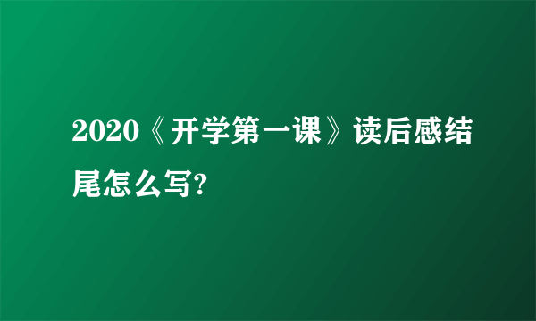 2020《开学第一课》读后感结尾怎么写?