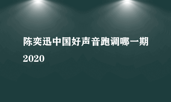 陈奕迅中国好声音跑调哪一期2020