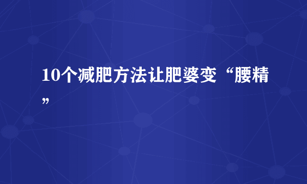 10个减肥方法让肥婆变“腰精”