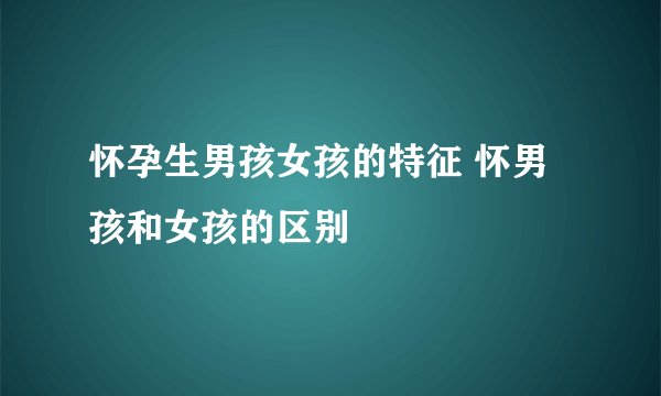 怀孕生男孩女孩的特征 怀男孩和女孩的区别