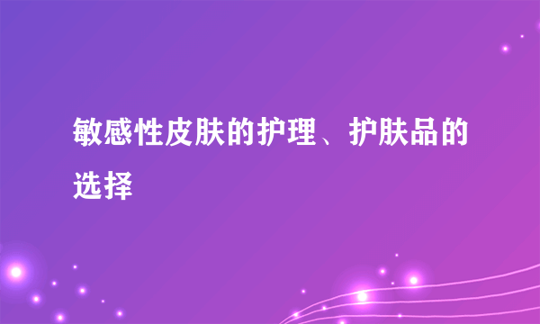 敏感性皮肤的护理、护肤品的选择