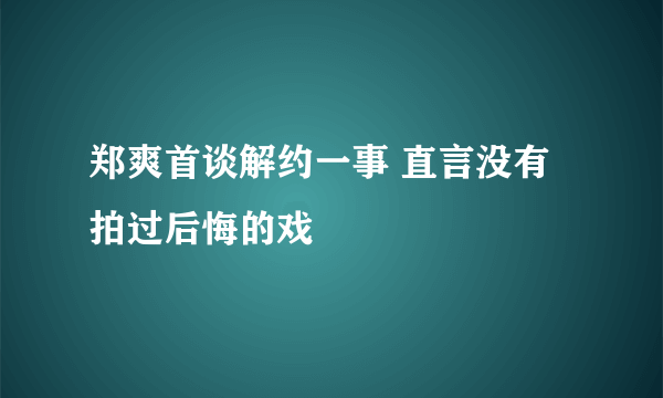 郑爽首谈解约一事 直言没有拍过后悔的戏