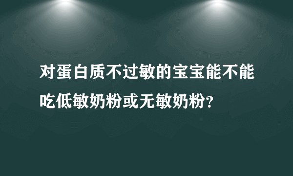 对蛋白质不过敏的宝宝能不能吃低敏奶粉或无敏奶粉？