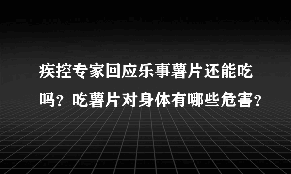 疾控专家回应乐事薯片还能吃吗？吃薯片对身体有哪些危害？