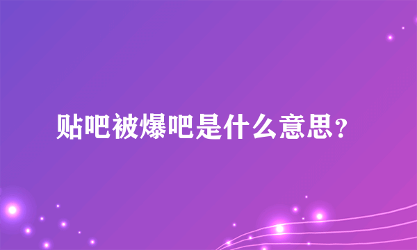 贴吧被爆吧是什么意思？