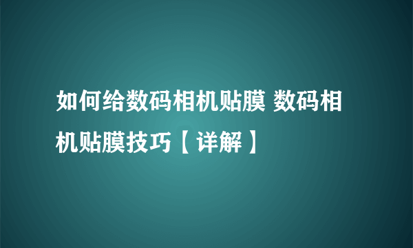 如何给数码相机贴膜 数码相机贴膜技巧【详解】