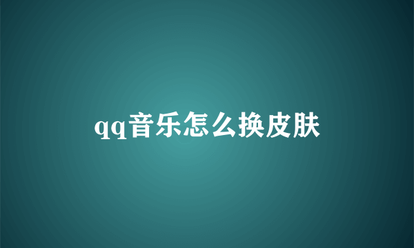 qq音乐怎么换皮肤