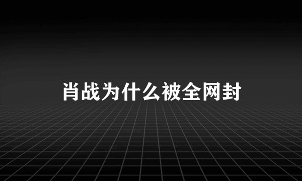 肖战为什么被全网封