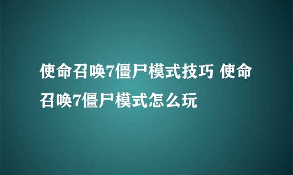 使命召唤7僵尸模式技巧 使命召唤7僵尸模式怎么玩