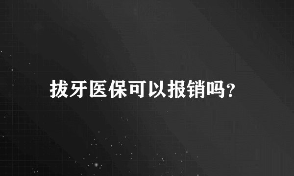 拔牙医保可以报销吗？