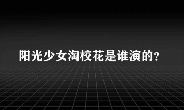 阳光少女淘校花是谁演的？