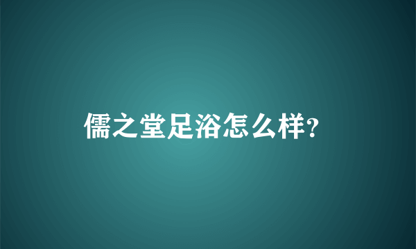 儒之堂足浴怎么样？