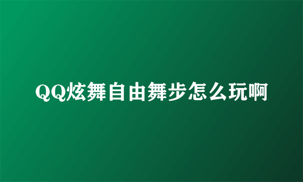 QQ炫舞自由舞步怎么玩啊